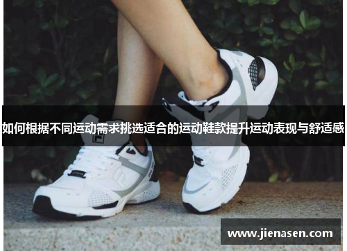 如何根据不同运动需求挑选适合的运动鞋款提升运动表现与舒适感