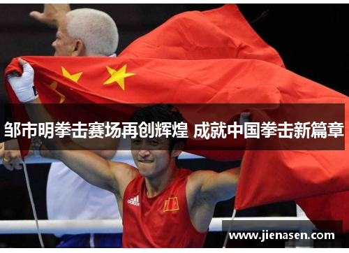 邹市明拳击赛场再创辉煌 成就中国拳击新篇章