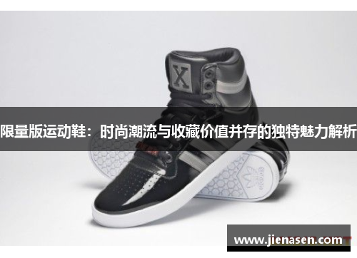 限量版运动鞋：时尚潮流与收藏价值并存的独特魅力解析