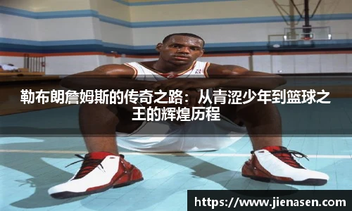 勒布朗詹姆斯的传奇之路：从青涩少年到篮球之王的辉煌历程