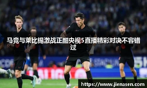 马竞与莱比锡激战正酣央视5直播精彩对决不容错过