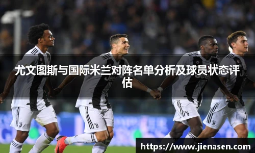 尤文图斯与国际米兰对阵名单分析及球员状态评估