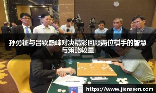 孙勇征与吕钦巅峰对决精彩回顾两位棋手的智慧与策略较量