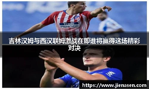 吉林汉姆与西汉联姆激战在即谁将赢得这场精彩对决