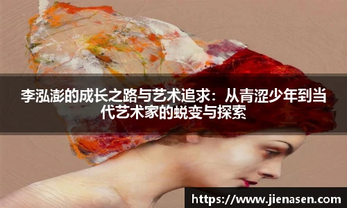 李泓澎的成长之路与艺术追求：从青涩少年到当代艺术家的蜕变与探索