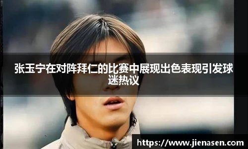 张玉宁在对阵拜仁的比赛中展现出色表现引发球迷热议